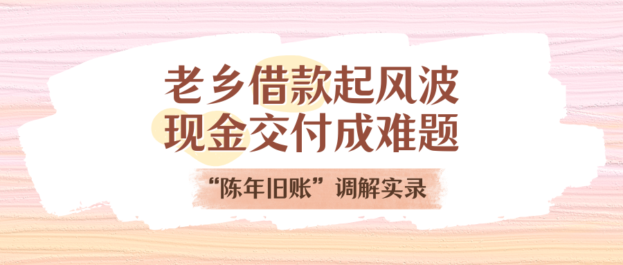 老乡告贷刮风浪，现金交付成难题！“陈年旧账”排解实录