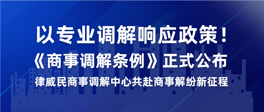 以专业排解响应政策！《商事排解条例》正式颁布，律威民商事排解中心共赴商事解纷新征程